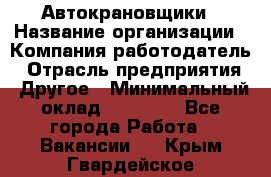 Автокрановщики › Название организации ­ Компания-работодатель › Отрасль предприятия ­ Другое › Минимальный оклад ­ 50 000 - Все города Работа » Вакансии   . Крым,Гвардейское